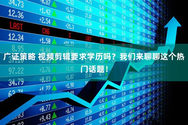 广证策略 视频剪辑要求学历吗？我们来聊聊这个热门话题！