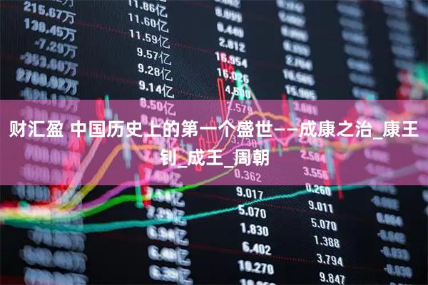 财汇盈 中国历史上的第一个盛世——成康之治_康王钊_成王_周朝