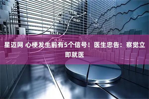 星迈网 心梗发生前有5个信号！医生忠告：察觉立即就医