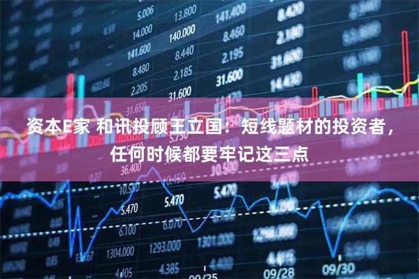 资本E家 和讯投顾王立国：短线题材的投资者，任何时候都要牢记这三点