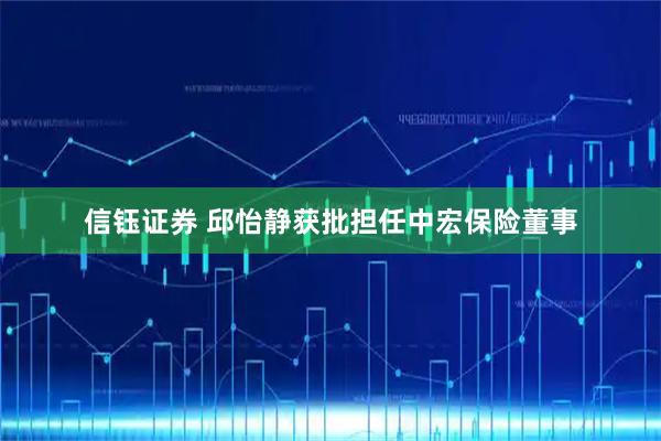 信钰证券 邱怡静获批担任中宏保险董事