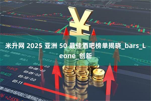 米升网 2025 亚洲 50 最佳酒吧榜单揭晓_bars_Leone_创新
